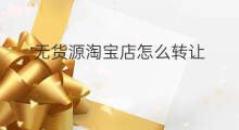无货源淘宝店怎么转让 什么淘宝无货源店
