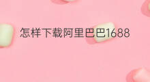 怎样下载阿里巴巴1688 阿里巴巴1688水果怎样