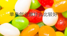 单身创业做什么比较好 创业什么项目比较好