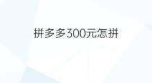 拼多多300元怎拼 怎退出拼多多