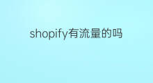 shopify有流量的吗 shopify自带流量吗