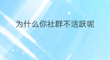 为什么你社群不活跃呢 为什么社群用户不活跃