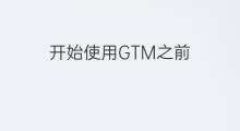 开始使用GTM之前，先认识Google Tag Manager中的代码、触发条件与变量