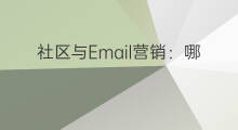 社区与Email营销：哪个营销渠道更讨用户的欢心？